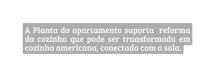 A Planta do apartamento suporta reforma da cozinha que pode ser transformada em cozinha americana conectada com a sala
