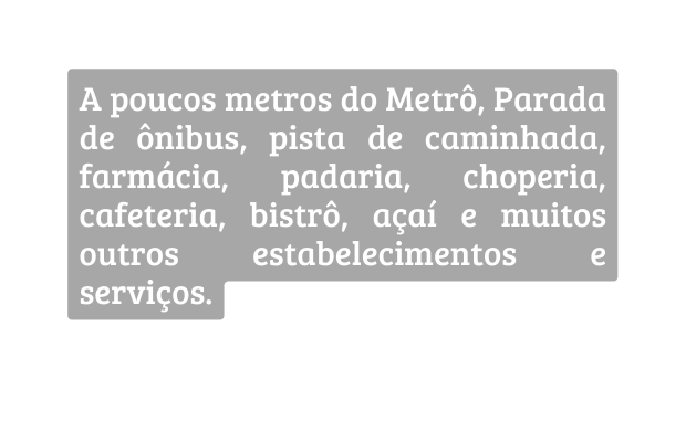A poucos metros do Metrô Parada de ônibus pista de caminhada farmácia padaria choperia cafeteria bistrô açaí e muitos outros estabelecimentos e serviços