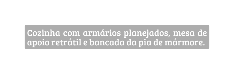 Cozinha com armários planejados mesa de apoio retrátil e bancada da pia de mármore